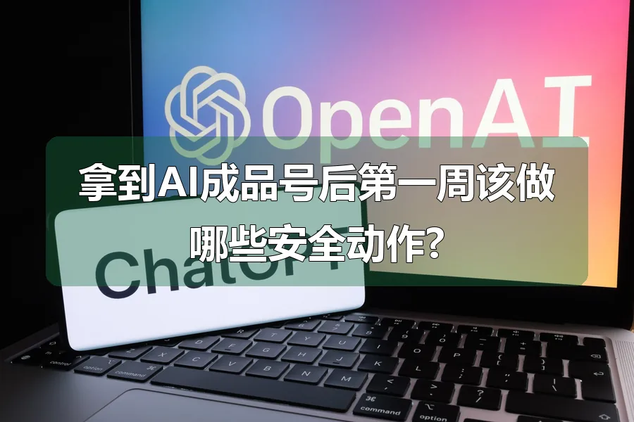 拿到AI成品号后第一周该做哪些安全动作?