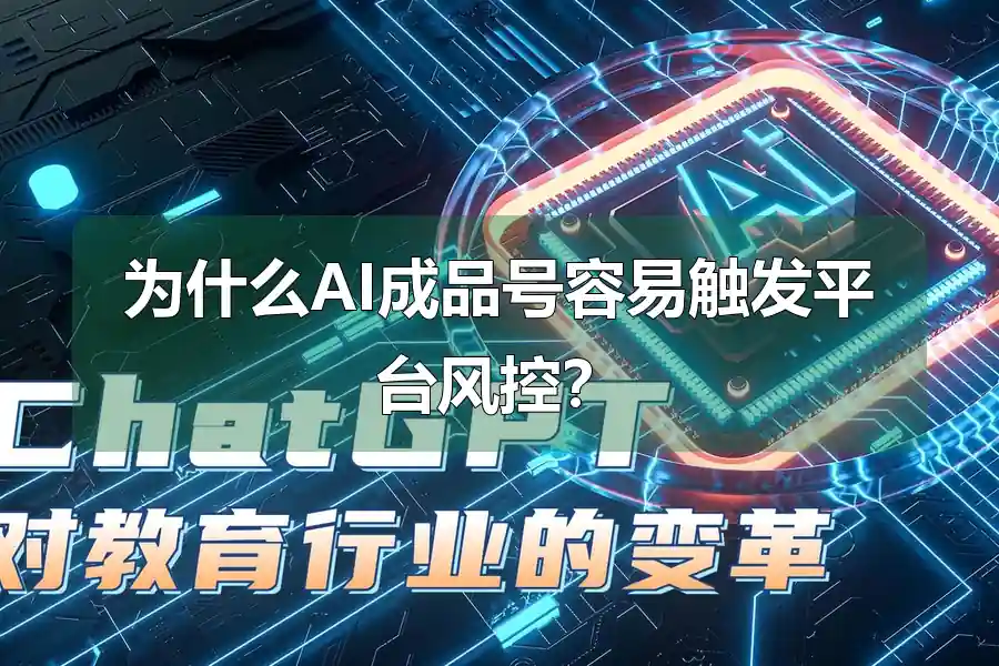 为什么AI成品号容易触发平台风控？